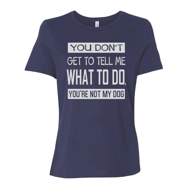 GSS - You Don't Get To Tell Me What To Do, You're Not My Dog T-Shirts